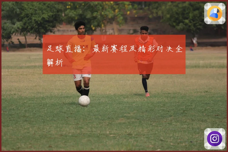 足球直播：最新赛程及精彩对决全解析