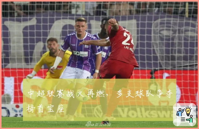 中超联赛战火再燃，多支球队争夺榜首宝座