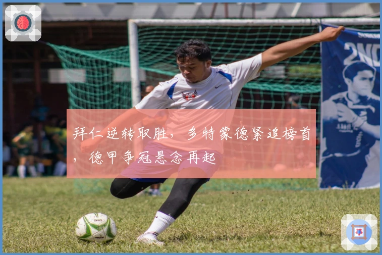 拜仁逆转取胜，多特蒙德紧追榜首，德甲争冠悬念再起