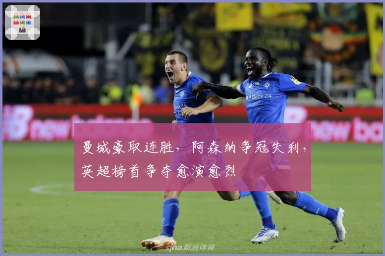 曼城豪取连胜,阿森纳争冠失利,英超榜首争夺愈演愈烈