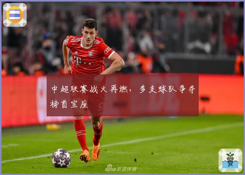 中超联赛战火再燃，多支球队争夺榜首宝座