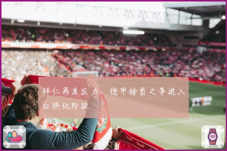 拜仁再度发力，德甲榜首之争进入白热化阶段