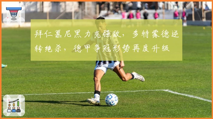 拜仁慕尼黑力克强敌，多特蒙德逆转绝杀，德甲争冠形势再度升级