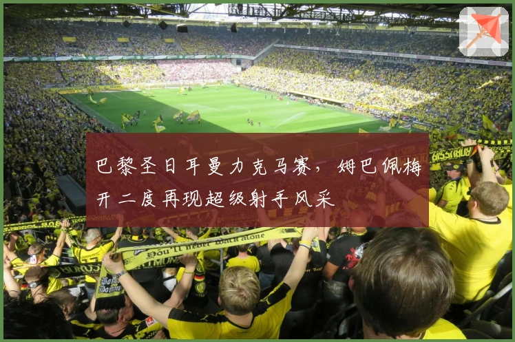 巴黎圣日耳曼力克马赛，姆巴佩梅开二度再现超级射手风采