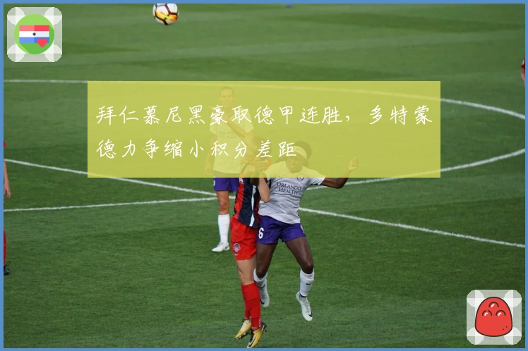 拜仁慕尼黑豪取德甲连胜，多特蒙德力争缩小积分差距