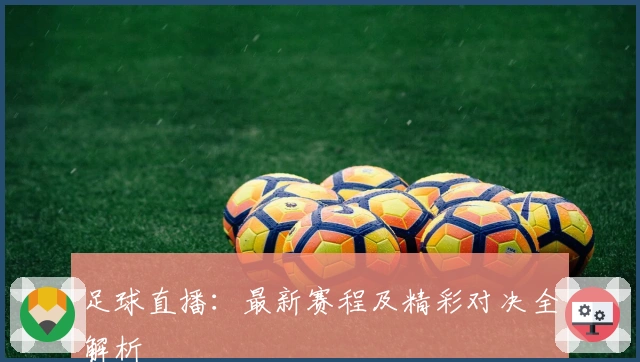 足球直播：最新赛程及精彩对决全解析