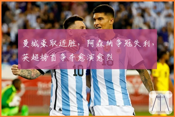 曼城豪取连胜，阿森纳争冠失利，英超榜首争夺愈演愈烈