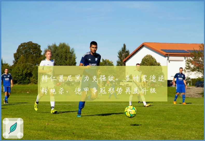 拜仁慕尼黑力克强敌，多特蒙德逆转绝杀，德甲争冠形势再度升级