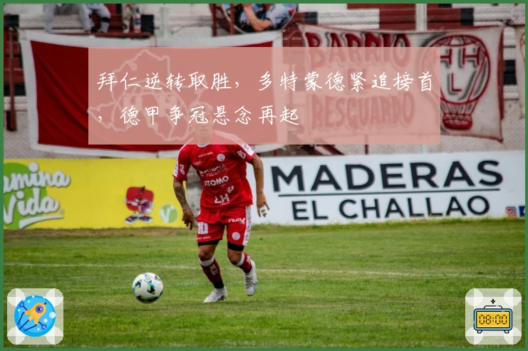 拜仁逆转取胜，多特蒙德紧追榜首，德甲争冠悬念再起