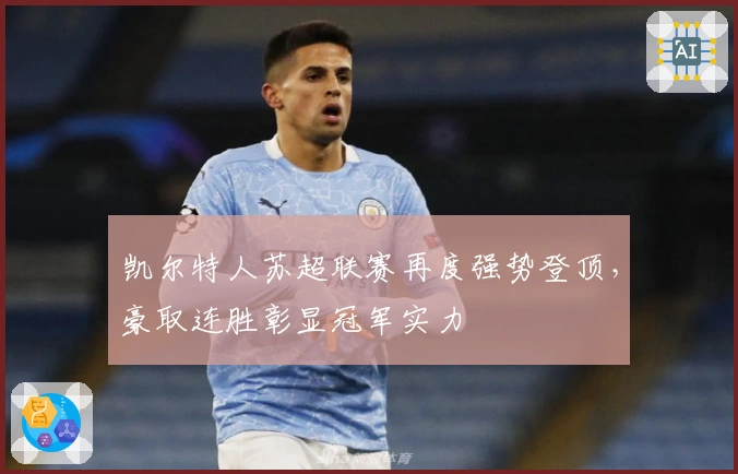 凯尔特人苏超联赛再度强势登顶，豪取连胜彰显冠军实力