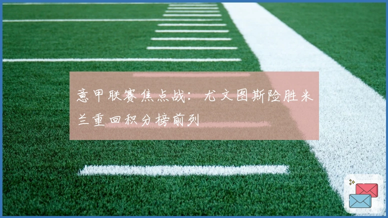 意甲联赛焦点战：尤文图斯险胜米兰重回积分榜前列