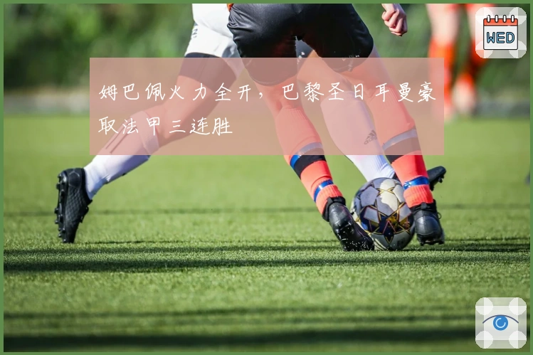 姆巴佩火力全开，巴黎圣日耳曼豪取法甲三连胜